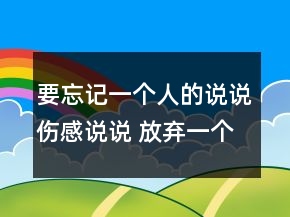 要忘记一个人的说说伤感说说 放弃一个人的个性71句