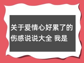 关于爱情心好累了的伤感说说大全 我是你想不到160句