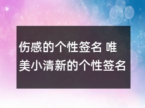 伤感的个性签名 唯美小清新的个性签名120句