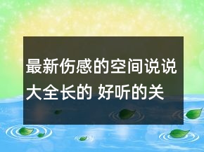 最新伤感的空间说说大全长的 好听的关于爱情感135句