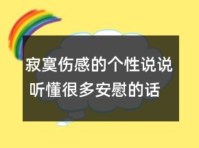 寂寞伤感的个性说说 听懂很多安慰的话110句