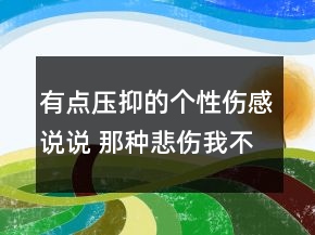 有点压抑的个性伤感说说 那种悲伤我不爱132句