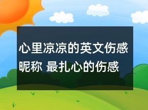 心里凉凉的英文伤感昵称 最扎心的伤感昵称英文77句