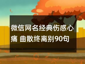 微信网名经典伤感心痛 曲散终离别90句