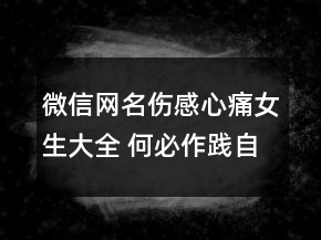 微信网名伤感心痛女生大全 何必作践自己75句