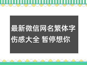 最新微信网名繁体字伤感大全 暂停想你146句