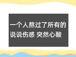 一个人熬过了所有的说说伤感 突然心酸伤感心情102句