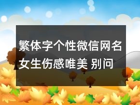 繁体字个性微信网名女生伤感唯美 别问我有多恨98句