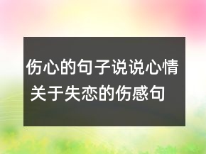 伤心的句子说说心情 关于失恋的伤感句子精选145句