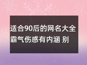 适合90后的网名大全霸气伤感有内涵 别挥霍你的130句