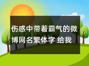 伤感中带着霸气的微博网名繁体字 给我跪下唱征120句