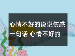 心情不好的说说伤感一句话 心情不好的说说 伤感101句