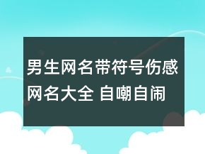 男生网名带符号伤感网名大全 自嘲自闹自疯癫122句
