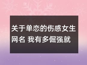 关于单恋的伤感女生网名 我有多倔强就有多委屈117句