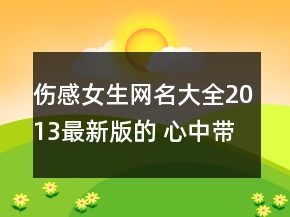 伤感女生网名大全2013最新版的 心中带点小风骚76句