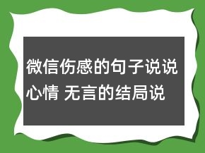 微信伤感的句子说说心情 无言的结局说说的句子108句