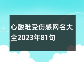 心酸难受伤感网名大全2023年81句