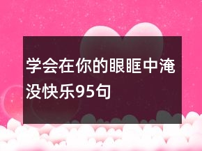 学会在你的眼眶中淹没快乐95句