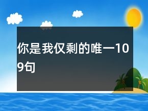 你是我仅剩的唯一109句