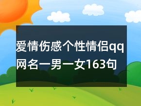 爱情伤感个性情侣qq网名一男一女163句