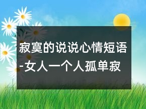 寂寞的说说心情短语-女人一个人孤单寂寞的夜晚66句
