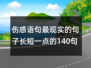 伤感语句最现实的句子长短一点的140句