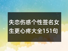 失恋伤感个性签名女生更心疼大全151句