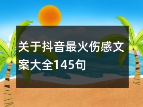 关于抖音最火伤感文案大全145句