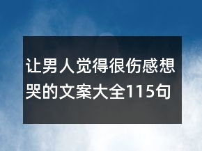 让男人觉得很伤感想哭的文案大全115句