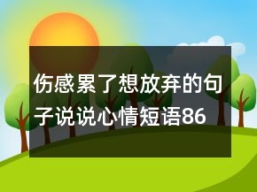 伤感累了想放弃的句子说说心情短语86句