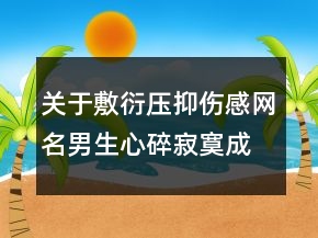 关于敷衍压抑伤感网名男生心碎寂寞成瘾82句