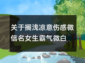 关于搁浅凉意伤感微信名女生霸气微白月光77句
