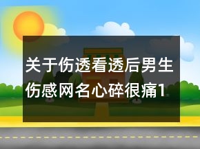 关于伤透看透后男生伤感网名心碎很痛119句