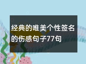 经典的唯美个性签名的伤感句子77句