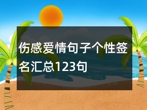 伤感爱情句子个性签名汇总123句
