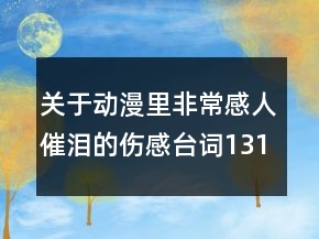 关于动漫里非常感人催泪的伤感台词131句