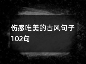伤感唯美的古风句子102句