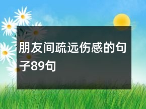 朋友间疏远伤感的句子89句