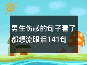 男生伤感的句子看了都想流眼泪141句
