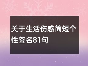 关于生活伤感简短个性签名81句