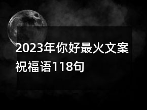 2023年你好最火文案祝福语118句