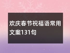 欢庆春节祝福语常用文案131句