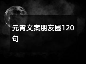 元宵文案朋友圈120句