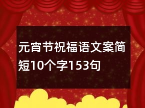 元宵节祝福语文案简短10个字153句