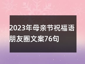 2023年母亲节祝福语朋友圈文案76句