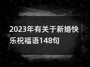 2023年有关于新婚快乐祝福语148句