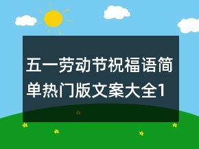 五一劳动节祝福语简单热门版文案大全135句