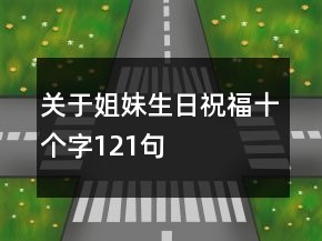 关于姐妹生日祝福十个字121句