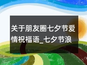 关于朋友圈七夕节爱情祝福语_七夕节浪漫爱情祝128句