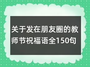 关于发在朋友圈的教师节祝福语全150句